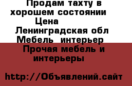 Продам тахту в хорошем состоянии. › Цена ­ 3 500 - Ленинградская обл. Мебель, интерьер » Прочая мебель и интерьеры   